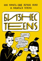 Книга: Бизнес Teens. Как начать свое первое дело и добиться успеха. MIF-699828