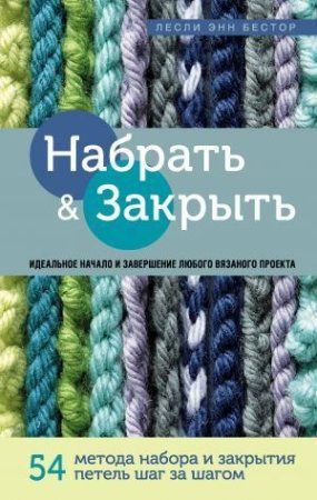 Книга Э: Набрать и закрыть 54 метода набора и закрытия петель шаг за шагом. Идеальная техника для для любого вязаного проекта 978-5-04-106686-4