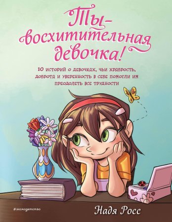 Книга: Ты - восхитительная девочка! 10 историй о девочках, чьи храбрость, доброта и уверенность в себе помогли им преодолеть все трудности EKS-800055
