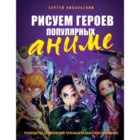 Книга: Рисуем героев популярных аниме. Руководство по рисованию персонажей известных вселенных EKS-745998