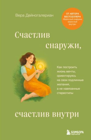 Книга: Счастлив снаружи, счастлив внутри. Как построить жизнь мечты, ориентируясь на свои подлинные желания, а не навязанные стереотипы EKS-188190
