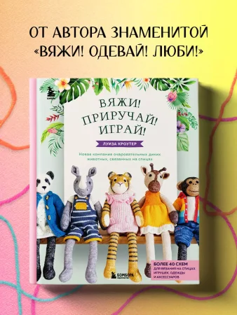 Книга: Вяжи! Приручай! Играй! Новая компания очаровательных диких животных, связанных на спицах. Более 40 схем для вязания на спицах игрушек, одежды и аксессуаров EKS-653705 Книга: Вяжи! Приручай! Играй! Новая компания очаровательных диких животных, связанных на спицах. Более 40 схем для вязания на спицах игрушек, одежды и аксессуаров EKS-653705