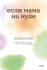 Книга: Если мама на нуле. Рабочая тетрадь MIF-696674 Книга: Если мама на нуле. Рабочая тетрадь MIF-696674
