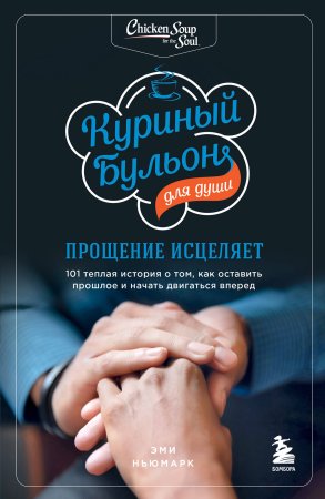 Книга: Куриный бульон для души: прощение исцеляет. 101 теплая история о том, как оставить прошлое и начать двигаться вперед EKS-691141