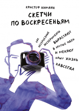 Книга: Скетчи по воскресеньям. Как несерьезные эксперименты вырастают в крутые идеи и меняют нашу жизнь MIF-009498