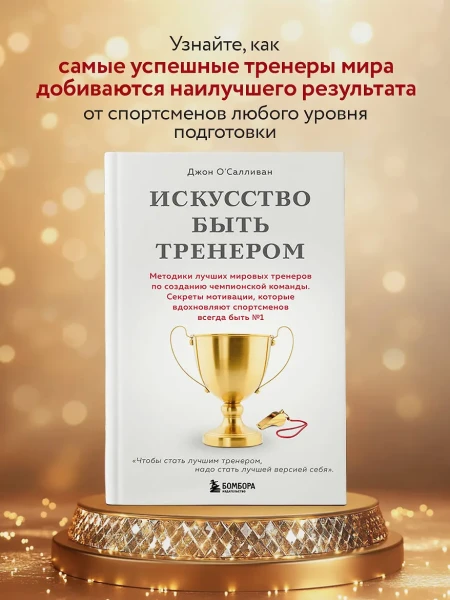 Книга: Искусство быть тренером. Методики лучших мировых тренеров по созданию чемпионской команды. Секреты мотивации, которые вдохновляют спортсменов всегда быть №1 EKS-060144
