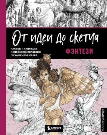 Книга: От идеи до скетча: Фэнтези. Советы и лайфхаки 50 профессиональных художников жанра EKS-711825