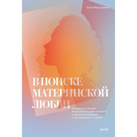 Книга: В поиске материнской любви. Как взрослой дочери исцелиться от травм прошлого и улучшить отношения с окружающими и с собой MIF-951575