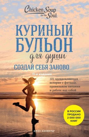 Книга: Куриный бульон для души. Создай себя заново. 101 вдохновляющая история о фитнесе, правильном питании и работе над собой (11-е издание) EKS-870072