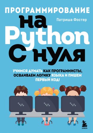 Книга: Программирование на Python с нуля. Учимся думать как программисты, осваиваем логику языка и пишем первый код! EKS-665586