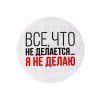 Значок закатной "Все что не делается" 56 мм SIM-5478841 Значок закатной "Все что не делается" 56 мм SIM-5478841