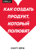 Книга: Как создать продукт, который полюбят. Опыт успешных менеджеров и дизайнеров MIF-008217 Книга: Как создать продукт, который полюбят. Опыт успешных менеджеров и дизайнеров MIF-008217