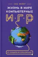 Книга: Сид Мейер: Жизнь в мире компьютерных игр MIF-696582